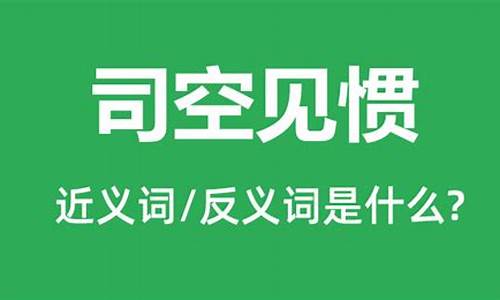 司空见惯的近义词和反义词_司空见惯的近义词是什么 标准答案