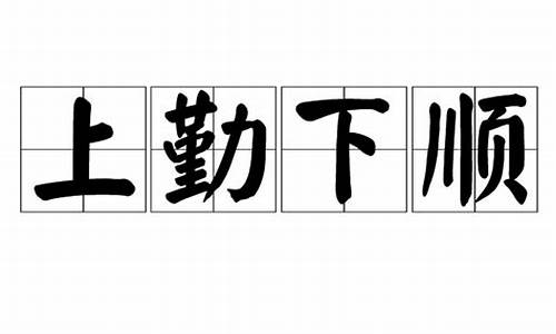 上勤下顺_上勤下顺成语接龙