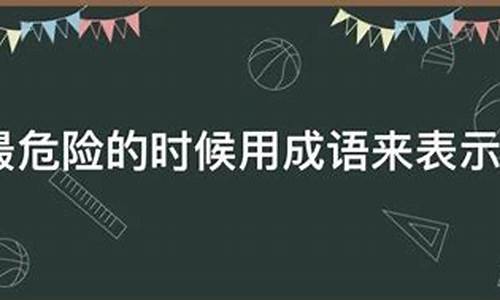 最危险的时候是指_最危险的时候打一成语