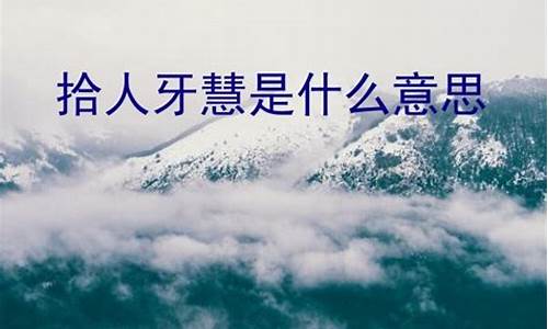 拾人牙慧中的牙慧_拾人牙慧的牙慧是什么意思